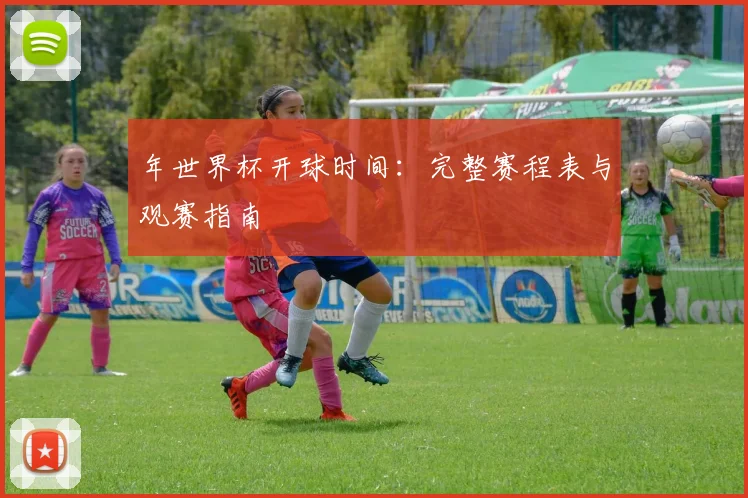 年世界杯开球时间:完整赛程表与观赛指南