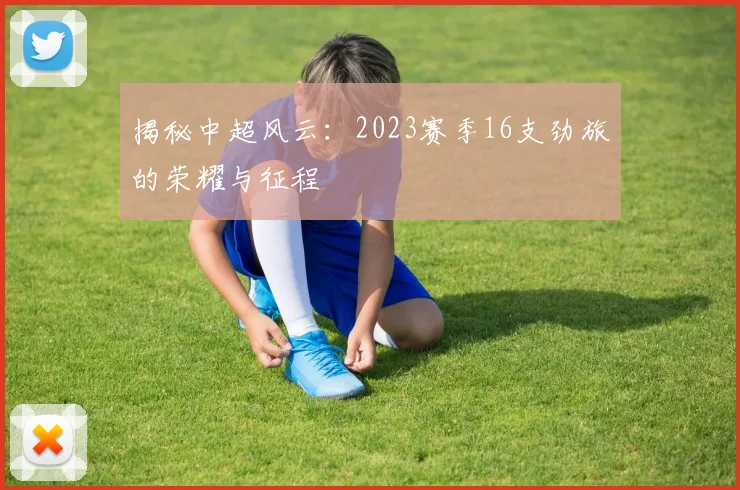 揭秘中超风云:2023赛季16支劲旅的荣耀与征程