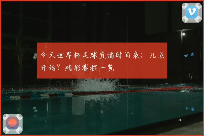 今天世界杯足球直播时间表：几点开始？精彩赛程一览