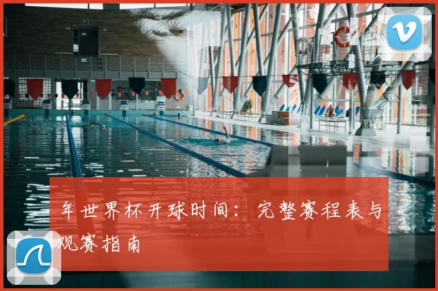 年世界杯开球时间：完整赛程表与观赛指南