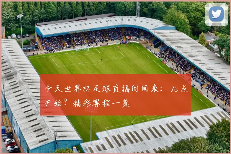 今天世界杯足球直播时间表:几点开始?精彩赛程一览