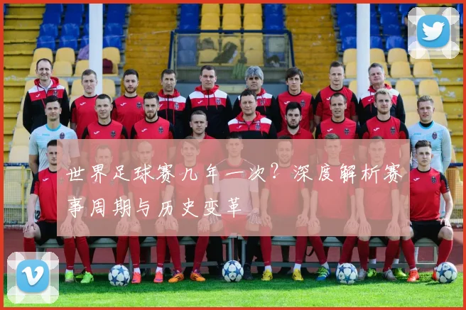 世界足球赛几年一次？深度解析赛事周期与历史变革