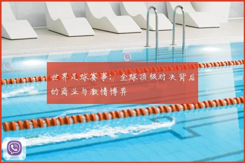 世界足球赛事:全球顶级对决背后的商业与激情博弈