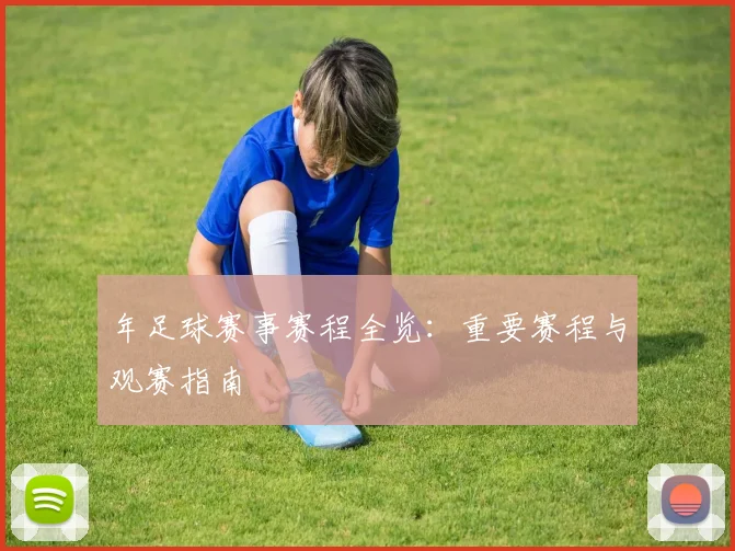 年足球赛事赛程全览：重要赛程与观赛指南