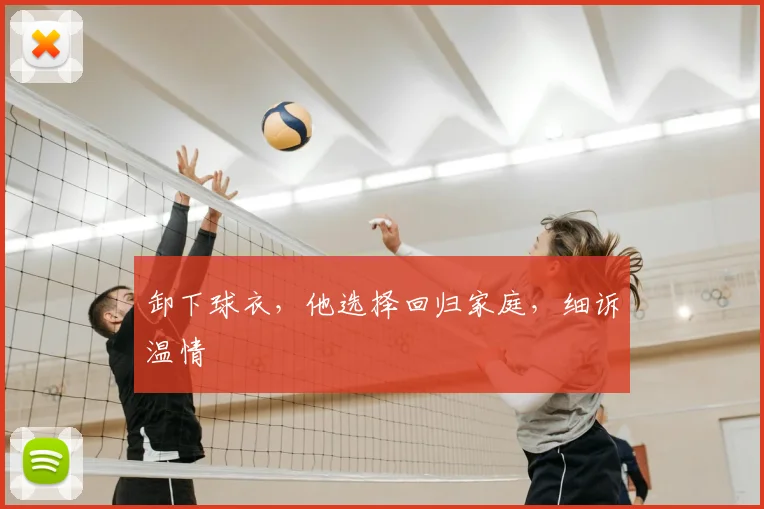 卸下球衣,他选择回归家庭,细诉温情