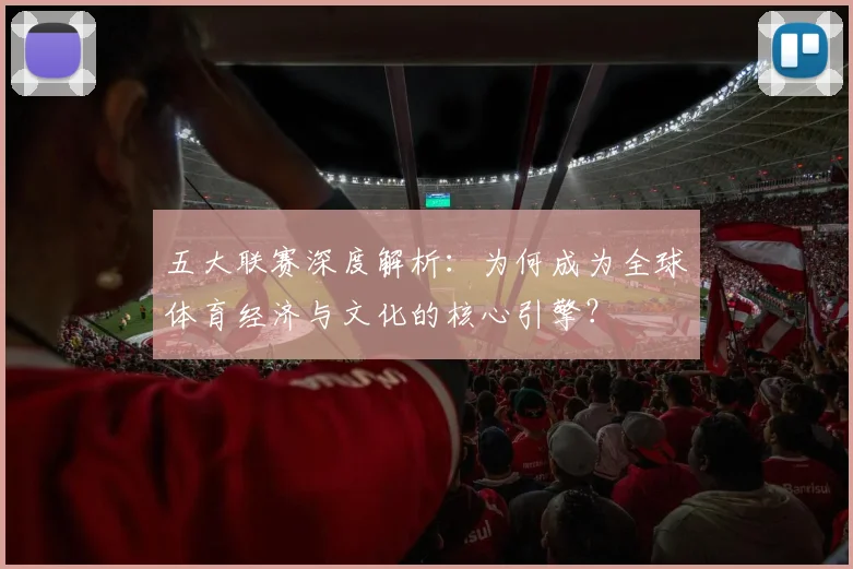 五大联赛深度解析：为何成为全球体育经济与文化的核心引擎？