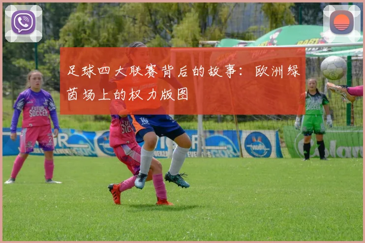 足球四大联赛背后的故事：欧洲绿茵场上的权力版图