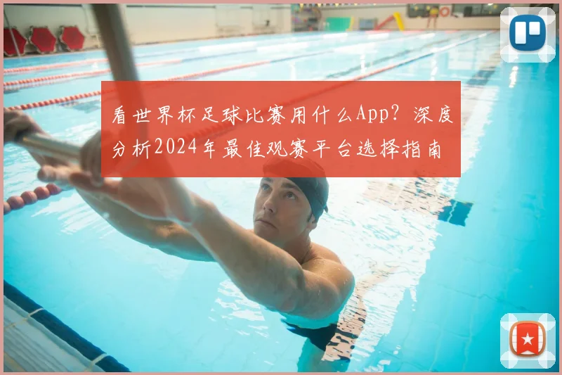 看世界杯足球比赛用什么App?深度分析2024年最佳观赛平台选择指南